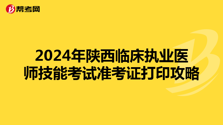 2024年陕西临床执业医师技能考试准考证打印攻略