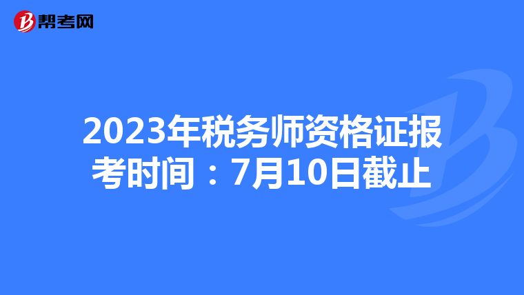 2023年税务师资格证报考时间:7月10日截止