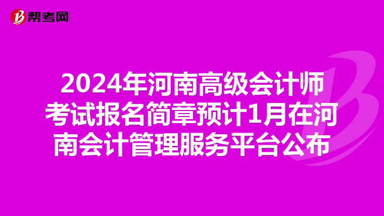 2024年河南高级会计师考试报名简章预计1月在河南会计管理服务平台公布