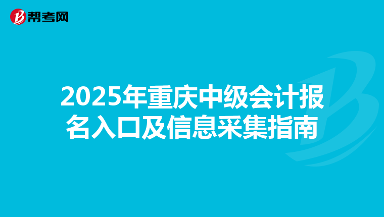 2025年重慶中級會計報名入口及信息采集指南