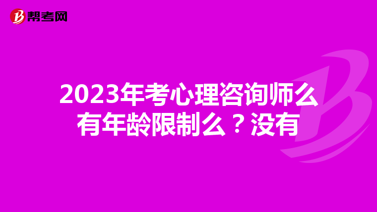 2023年考心理咨询师么有年龄限制么？没有