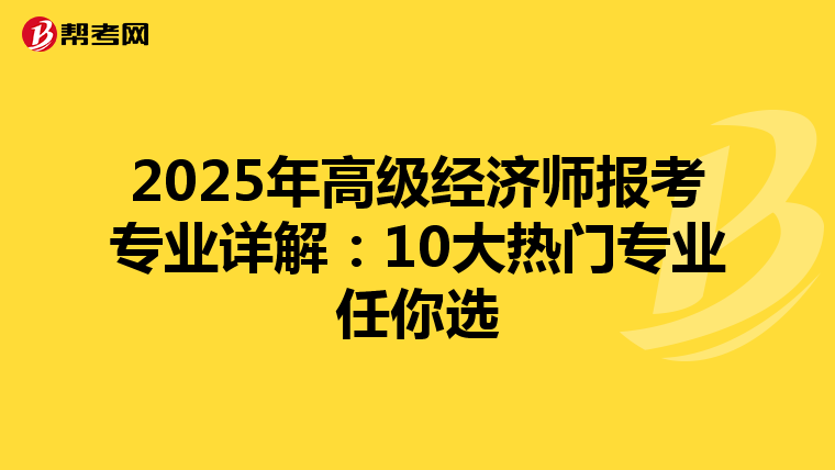 2025年高級(jí)經(jīng)濟(jì)師報(bào)考專業(yè)詳解:10大熱門(mén)專業(yè)任你選