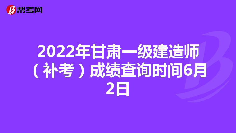 2022年甘肃一级建造师(补考)成绩查询时间6月2日