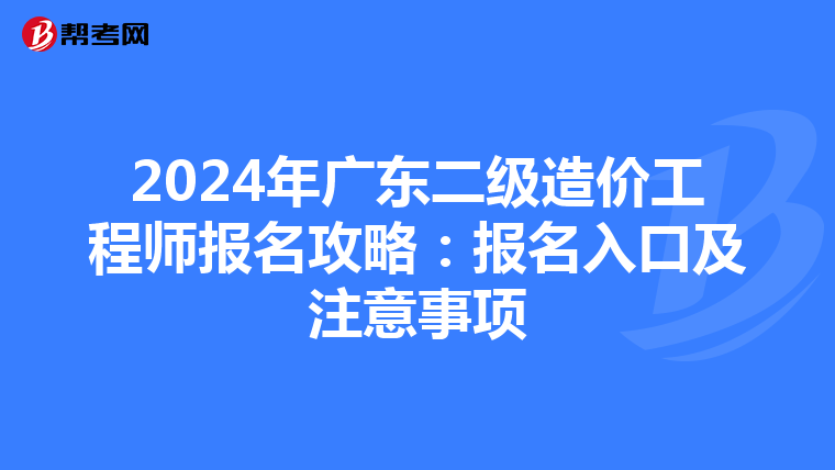 2024年广东二级造价工程师报名攻略：报名入口及注意事项