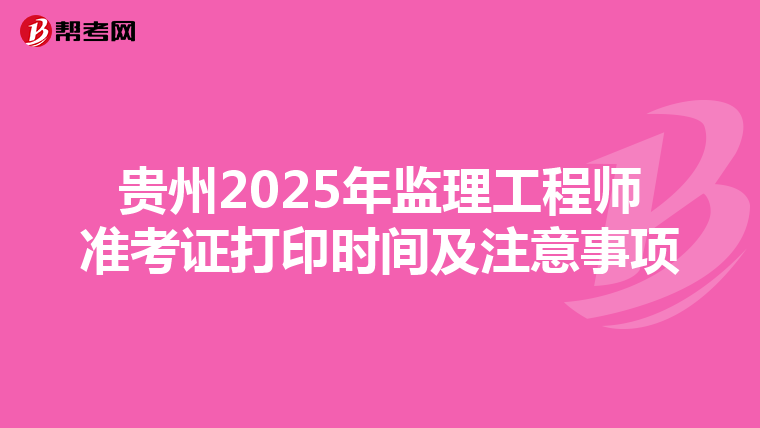 贵州2025年监理工程师准考证打印时间及注意事项