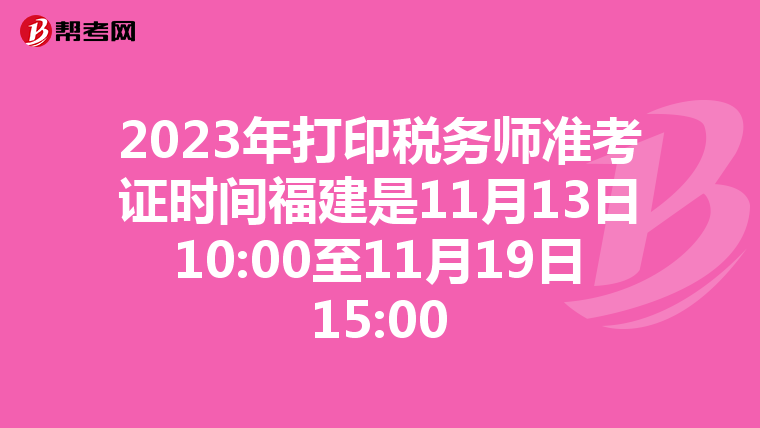 2023年打印税务师准考证时间福建是11月13日10:00至11月19日15:00