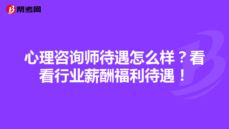 心理咨询师待遇怎么样？看看行业薪酬福利待遇！