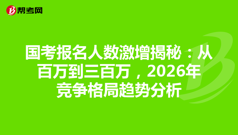 國考報名人數激增揭秘：從百萬到三百萬，2026年競爭格局趨勢分析