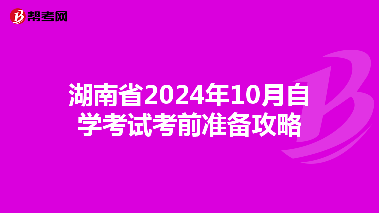 湖南省2024年10月自学考试考前准备攻略