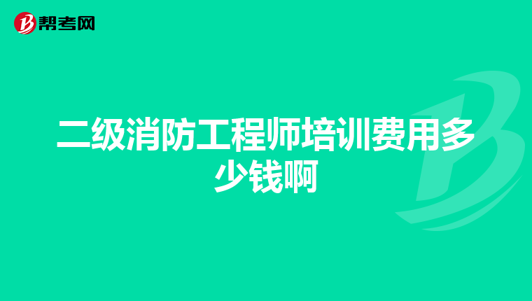 二级消防工程师培训费用多少钱啊