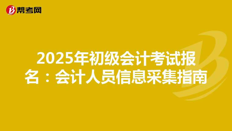 2025年初級會計考試報名:會計人員信息采集指南