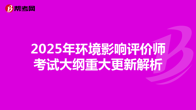 2025年环境影响评价师考试大纲重大更新解析