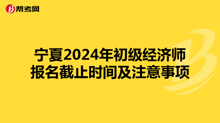 宁夏2024年初级经济师报名截止时间及注意事项