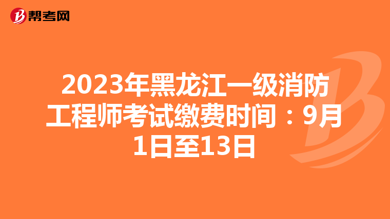 2023年黑龙江一级消防工程师考试缴费时间:9月1日至13日