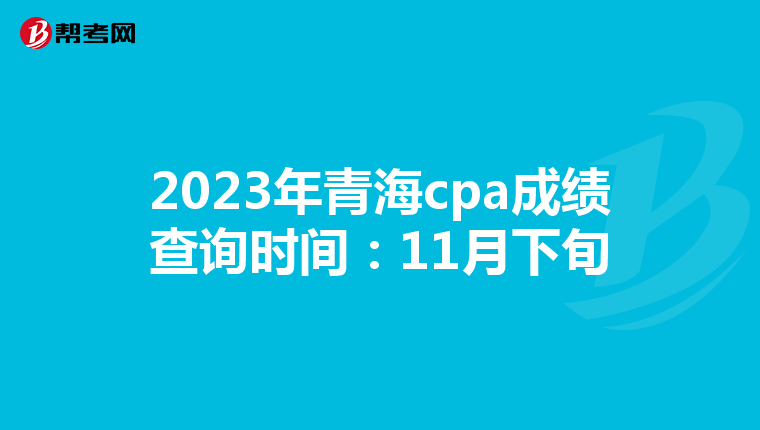 2023年青海cpa成绩查询时间:11月下旬
