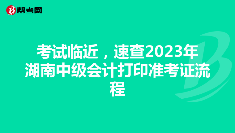 考试临近，速查2023年湖南中级会计打印准考证流程