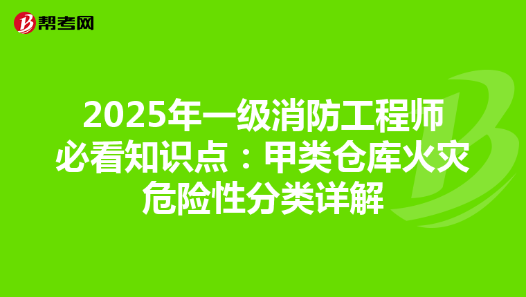 2025年一级消防工程师必看知识点：甲类仓库火灾危险性分类详解