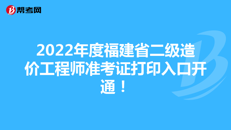 2022年度福建省二级造价工程师准考证打印入口开通！