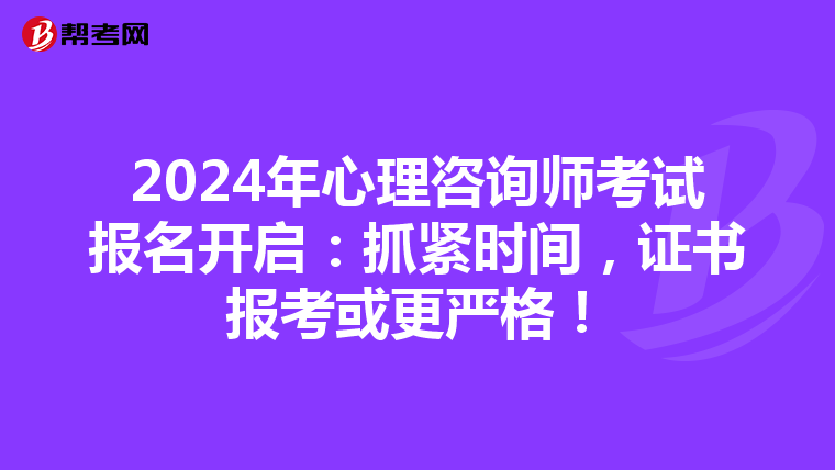 2024年心理咨询师考试报名开启：抓紧时间，证书报考或更严格！