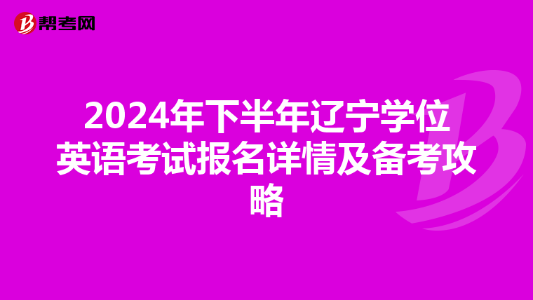 2024年下半年辽宁学位英语考试报名详情及备考攻略