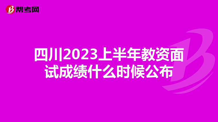 四川2023上半年教资面试成绩什么时候公布