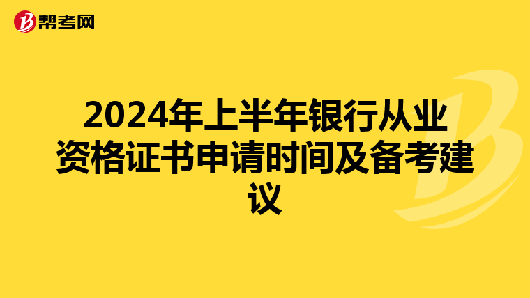 2024年上半年银行从业资格证书申请时间及备考建议