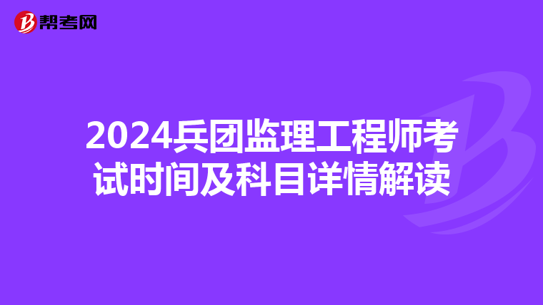 2024兵团监理工程师考试时间及科目详情解读