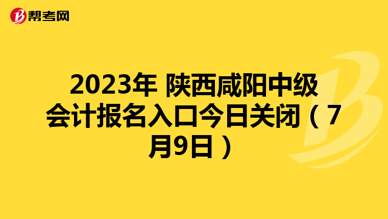 2023年 陜西咸陽中級會計報名入口今日關閉(7月9日)