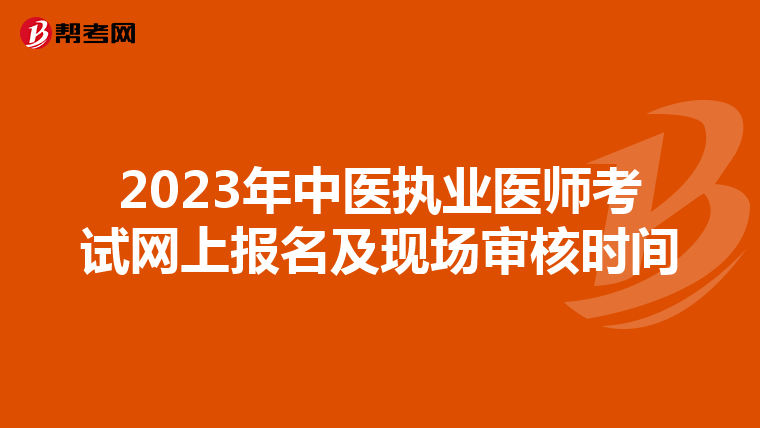 2023年中醫(yī)執(zhí)業(yè)醫(yī)師考試網(wǎng)上報名及現(xiàn)場審核時間