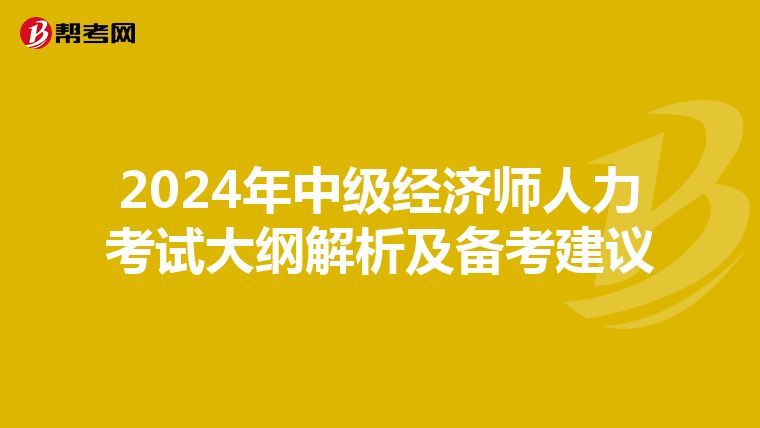 2024年中級經(jīng)濟師人力考試大綱解析及備考建議