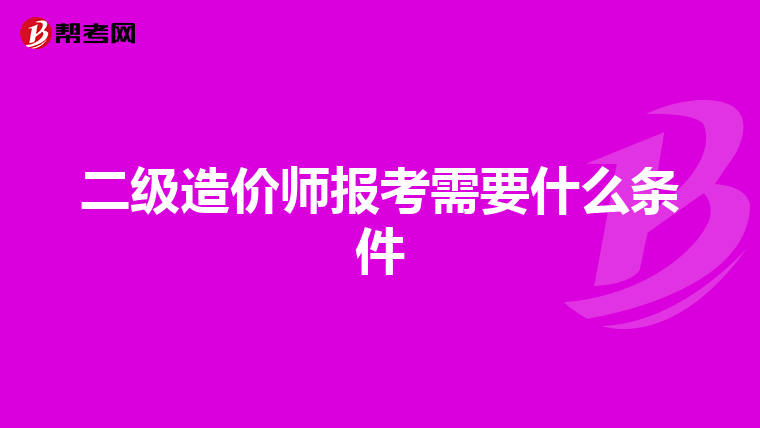 二级造价师报考需要什么条件