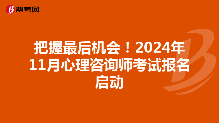 把握最后机会！2024年11月心理咨询师考试报名启动