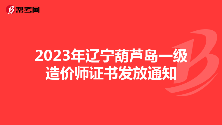 2023年辽宁葫芦岛一级造价师证书发放通知