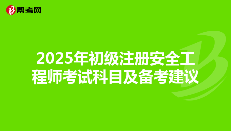 2025年初级注册安全工程师考试科目及备考建议