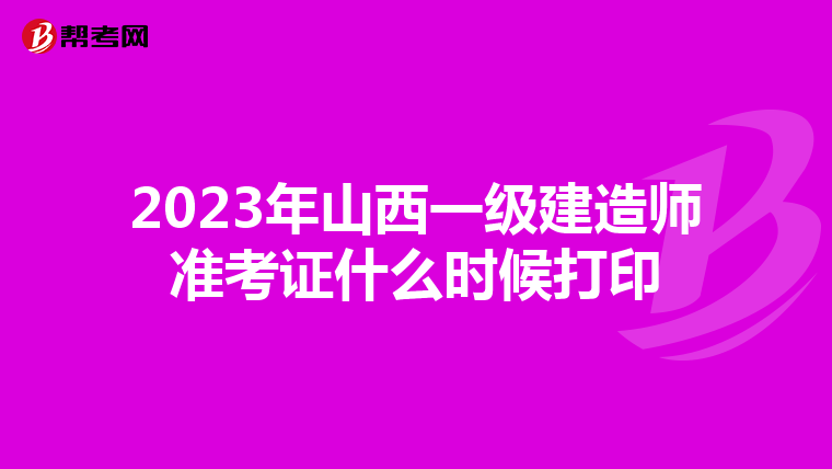 2023年山西一级建造师准考证什么时候打印
