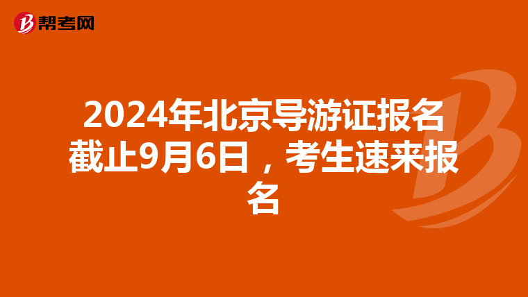 2024年北京導游證報名截止9月6日，考生速來報名