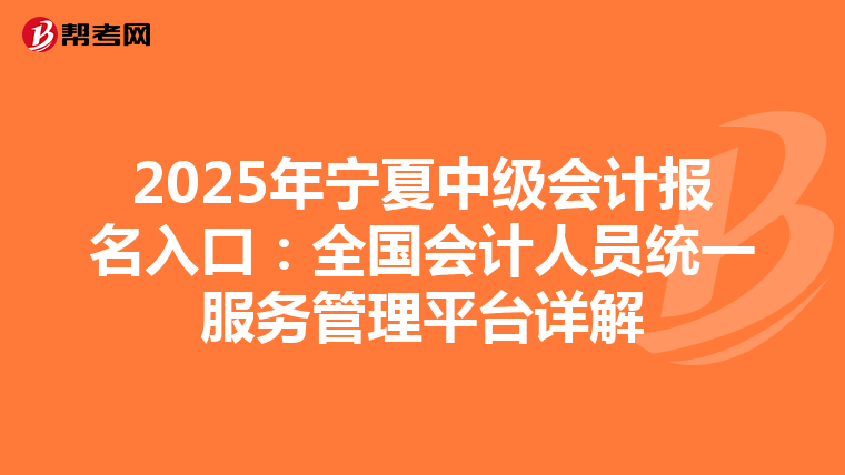 2025年宁夏中级会计报名入口：全国会计人员统一服务管理平台详解