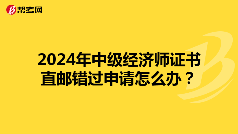2024年中级经济师证书直邮错过申请怎么办？