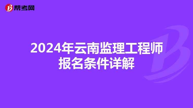 2024年云南监理工程师报名条件详解