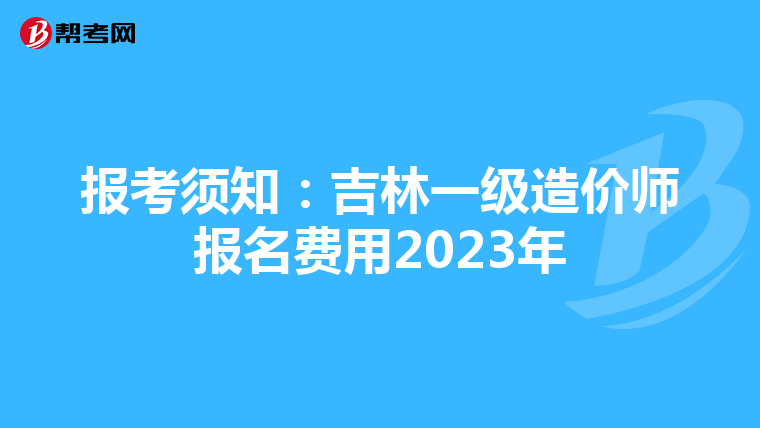 报考须知：吉林一级造价师报名费用2023年