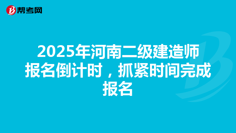 2025年河南二级建造师报名倒计时，抓紧时间完成报名