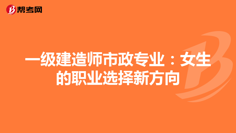 一級建造師市政專業(yè):女生的職業(yè)選擇新方向
