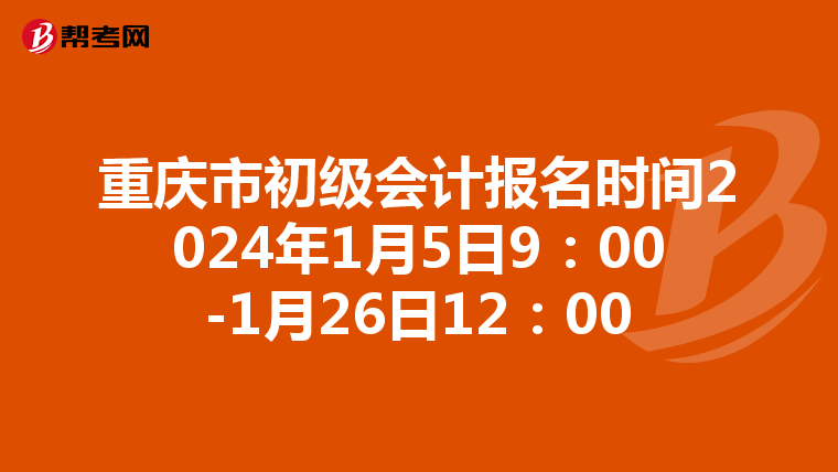 重慶市初級會計報名時間2024年1月5日9:00-1月26日12:00