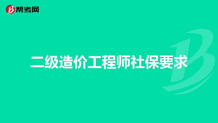 二级造价工程师社保要求