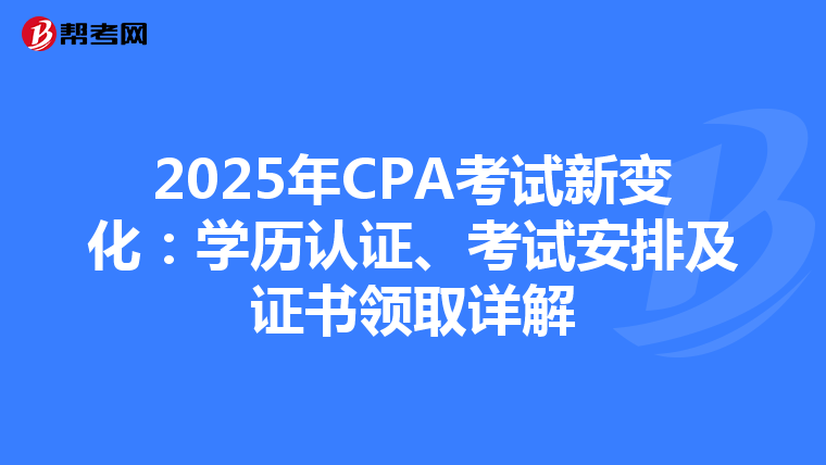 2025年CPA考試新變化：學歷認證、考試安排及證書領取詳解