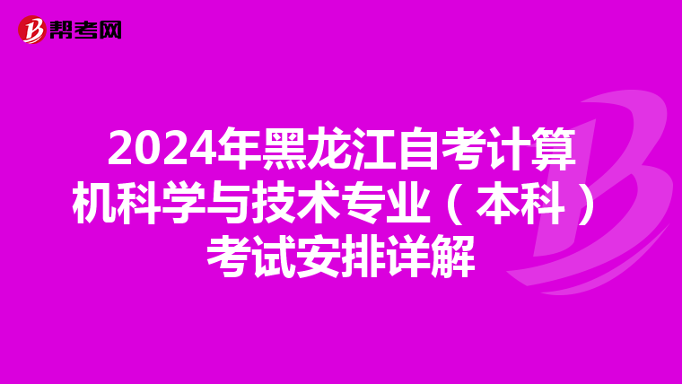 2024年黑龙江自考计算机科学与技术专业（本科）考试安排详解