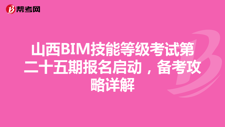 山西BIM技能等级考试第二十五期报名启动，备考攻略详解