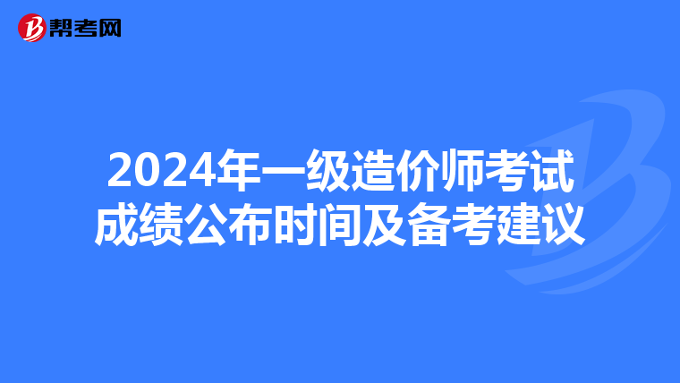 2024年一级造价师考试成绩公布时间及备考建议