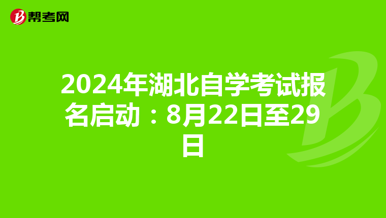 2024年湖北自学考试报名启动：8月22日至29日
