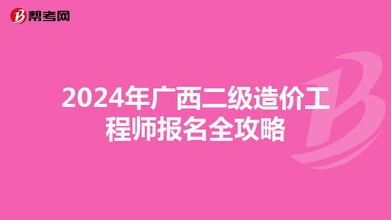 2024年广西二级造价工程师报名全攻略